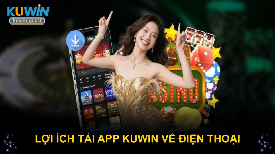 Lợi ích tải app KUWIN về điện thoại
