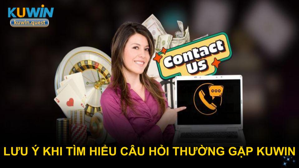 Lưu ý khi tìm hiểu câu hỏi thường gặp KUWIN chi tiết
